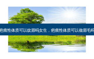 疤痕性体质可以纹眉吗女生，疤痕性体质可以做眉毛吗