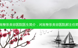 河南整形美容医院医生简介，河南整形美容医院郝主任简历