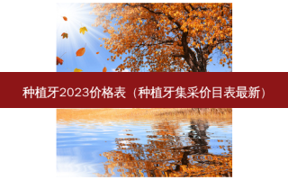 种植牙2023价格表（种植牙集采价目表新）