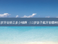 12岁牙齿矫正多少钱啊（12岁孩子戴牙套哪种好）