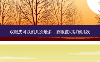 双眼皮可以割几次 *** 多，双眼皮可以割几次