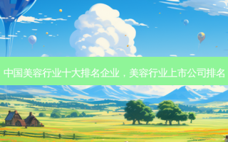 中国美容行业十大排名企业，美容行业上市公司排名