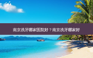 南京洗牙哪家医院好？南京洗牙哪家好