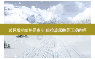 玻尿酸的价格是多少 纽拉玻尿酸是正规的吗