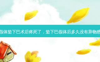 假体垫下巴术后疼死了，垫下巴假体后多久没有异物感