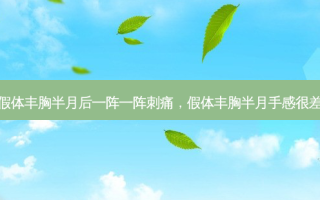 假体丰胸半月后一阵一阵刺痛，假体丰胸半月手感很差