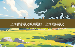 上海哪家激光眼睛 *** 好，上海眼科激光