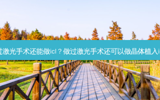 做过激光手术还能做icl？做过激光手术还可以做晶体植入icl吗