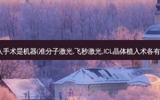 icl晶体植入手术是机器(准分子激光,飞秒激光,ICL晶体植入术各有什么区别,)