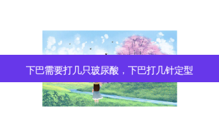 下巴需要打几只玻尿酸，下巴打几针定型