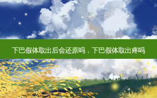 下巴假体取出后会还原吗，下巴假体取出疼吗