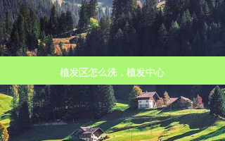 植发区怎么洗，植发中心