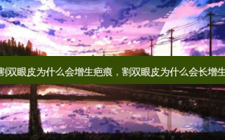 割双眼皮为什么会增生疤痕，割双眼皮为什么会长增生