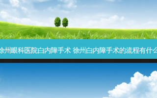 徐州眼科医院白内障手术 徐州白内障手术的流程有什么