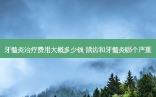 牙髓炎费用大概多少钱 龋齿和牙髓炎哪个严重