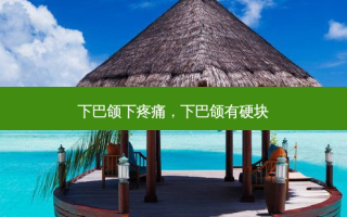 下巴颌下疼痛，下巴颌有硬块