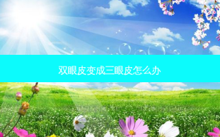 双眼皮变成三眼皮怎么办