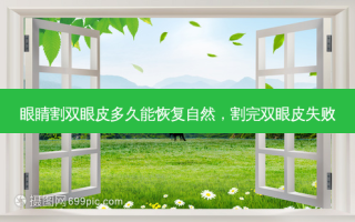 眼睛割双眼皮多久能恢复自然，割完双眼皮失败