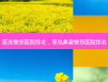 医美整形医院排名，青岛鼻梁整形医院排名