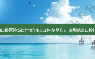 国内排名前3的口腔医院:深圳世纪河山口腔(塘尾店)、深圳德道口腔门诊部上榜多年
