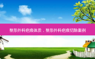 整形外科疤痕体质，整形外科疤痕切除案例