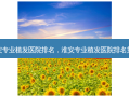 淮安专业植发医院排名，淮安专业植发医院 *** 