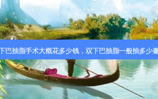 双下巴抽脂手术大概花多少钱，双下巴抽脂一般抽多少毫升