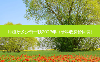 种植牙多少钱一颗2023年（牙科收费价目表）