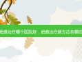 疤痕治疗哪个医院好，疤痕治疗新 *** 有哪些
