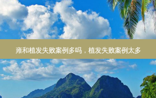 雍和植发失败案例多吗，植发失败案例太多