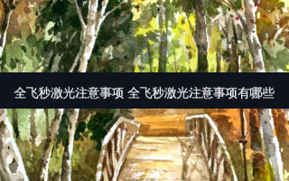 全飞秒激光注意事项 全飞秒激光注意事项有哪些