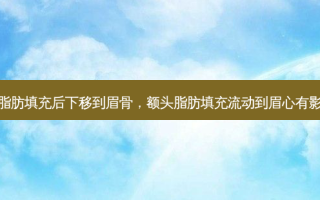 额头脂肪填充后下移到眉骨，额头脂肪填充流动到眉心有影响吗