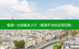 吸脂一次能吸多少斤（吸脂手术的适用范围）