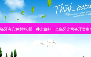 全瓷牙有几种材料,哪一种比较好（全瓷牙比烤瓷牙贵多少）