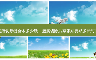疤痕切除缝合术多少钱，疤痕切除后减张贴要贴多长时间