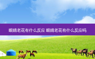 眼睛老花有什么反应 眼睛老花有什么反应吗