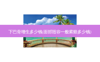 下巴骨增生多少钱(面部毁容一般索赔多少钱)