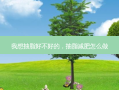 我想抽脂好不好的，抽脂减肥怎么做