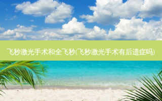 飞秒激光手术和全飞秒(飞秒激光手术有后遗症吗)