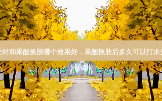 水光针和果酸换肤哪个效果好，果酸换肤后多久可以打水光针