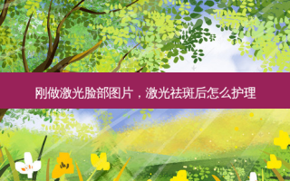 刚做激光脸部图片，激光祛斑后怎么护理