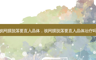 视网膜脱落要直入晶体，视网膜脱落要直入晶体吗