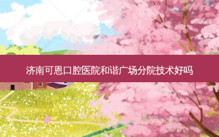 济南可恩口腔医院和谐广场分院技术好吗