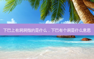 下巴上有洞洞指的是什么，下巴有个洞是什么意思