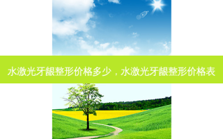 水激光牙龈整形价格多少，水激光牙龈整形价格表