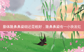 膨体隆鼻鼻梁细还是粗好，隆鼻鼻梁有一小块发红