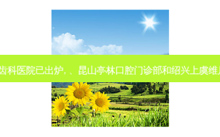 2023国内排前十的齿科医院已出炉, 、昆山亭林口腔门诊部和绍兴上虞维尼口腔门诊部都上榜