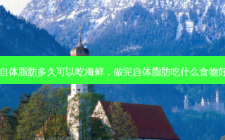 自体脂肪多久可以吃海鲜，做完自体脂肪吃什么食物好