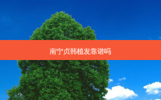 南宁贞韩植发靠谱吗