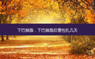 下巴抽脂，下巴抽脂后需包扎几天
